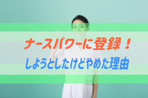 ナースパワーに登録しようとしてやめた理由