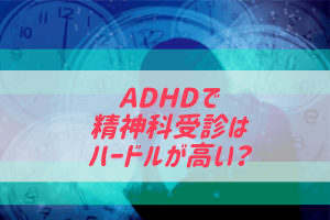 ADHDで精神科受診は大丈夫？