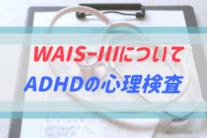 心理検査のWAISⅢについてとADHD