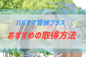 パパママ育休プラスの取得について