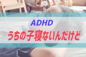 ADHDと睡眠障害について